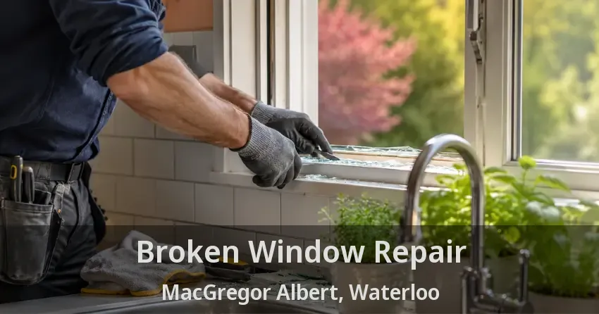 Broken Window Repair MacGregor Albert, Waterloo - ON