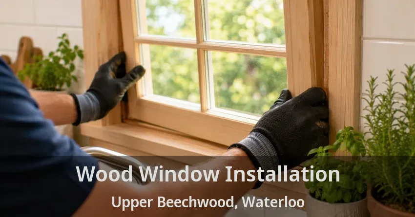 Wood Window Installation Upper Beechwood, Waterloo - ON